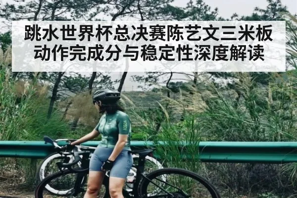 跳水世界杯总决赛陈艺文三米板动作完成分与稳定性深度解读