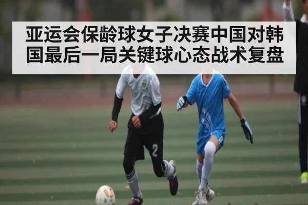 亚运会保龄球女子决赛中国对韩国最后一局关键球心态战术复盘