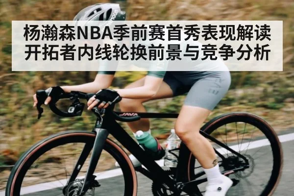 杨瀚森NBA季前赛首秀表现解读 开拓者内线轮换前景与竞争分析