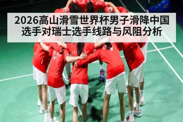 2026高山滑雪世界杯男子滑降中国选手对瑞士选手线路与风阻分析
