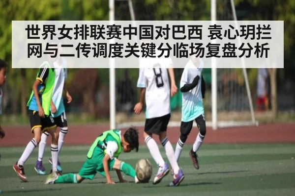 世界女排联赛中国对巴西 袁心玥拦网与二传调度关键分临场复盘分析